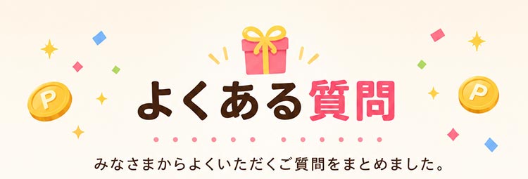 よくある質問 みなさまからよくいただくご質問をまとめました。
